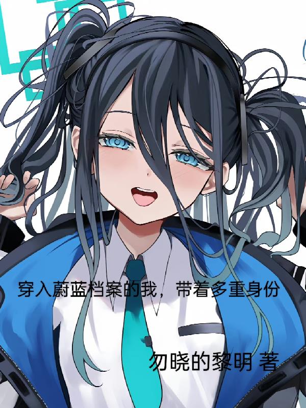 穿入蔚蓝档案的我,带着多重身份全文免费阅读