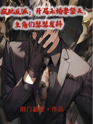 疯批反派:开局未婚妻祭天,主角们瑟瑟发抖全文免费阅读