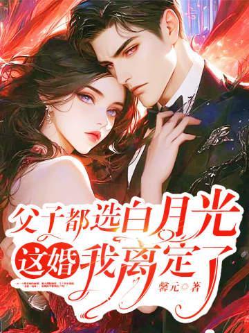 父子都选白月光,这婚我离定了全文免费阅读