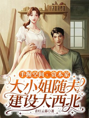 手握空间,资本家大小姐随夫建设大西北全文免费阅读