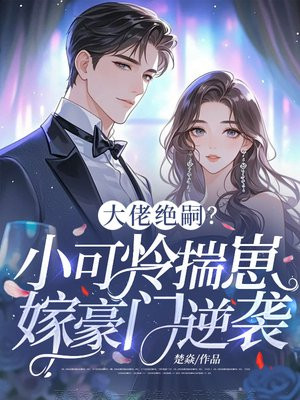 大佬绝嗣?小可怜揣崽嫁豪门逆袭全文免费阅读
