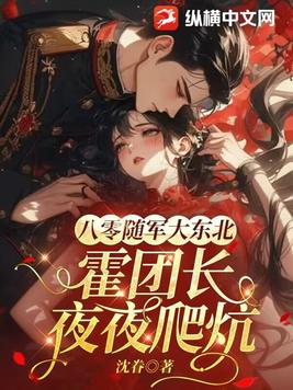 八零随军大东北,霍团长跪炕轻哄全文免费阅读