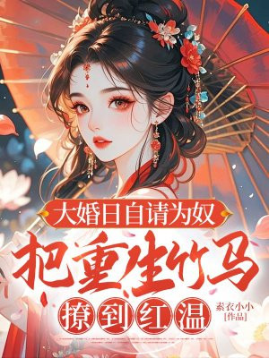 大婚日自请为奴,把重生竹马撩到红温全文免费阅读