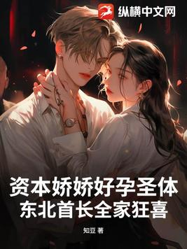 资本娇娇好孕圣体,东北首长全家狂喜全文免费阅读
