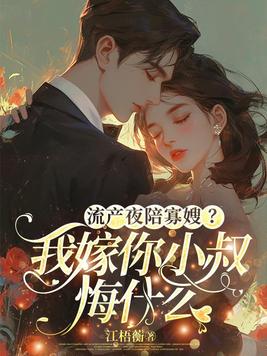 流产夜陪寡嫂?我嫁你小叔悔什么全文免费阅读