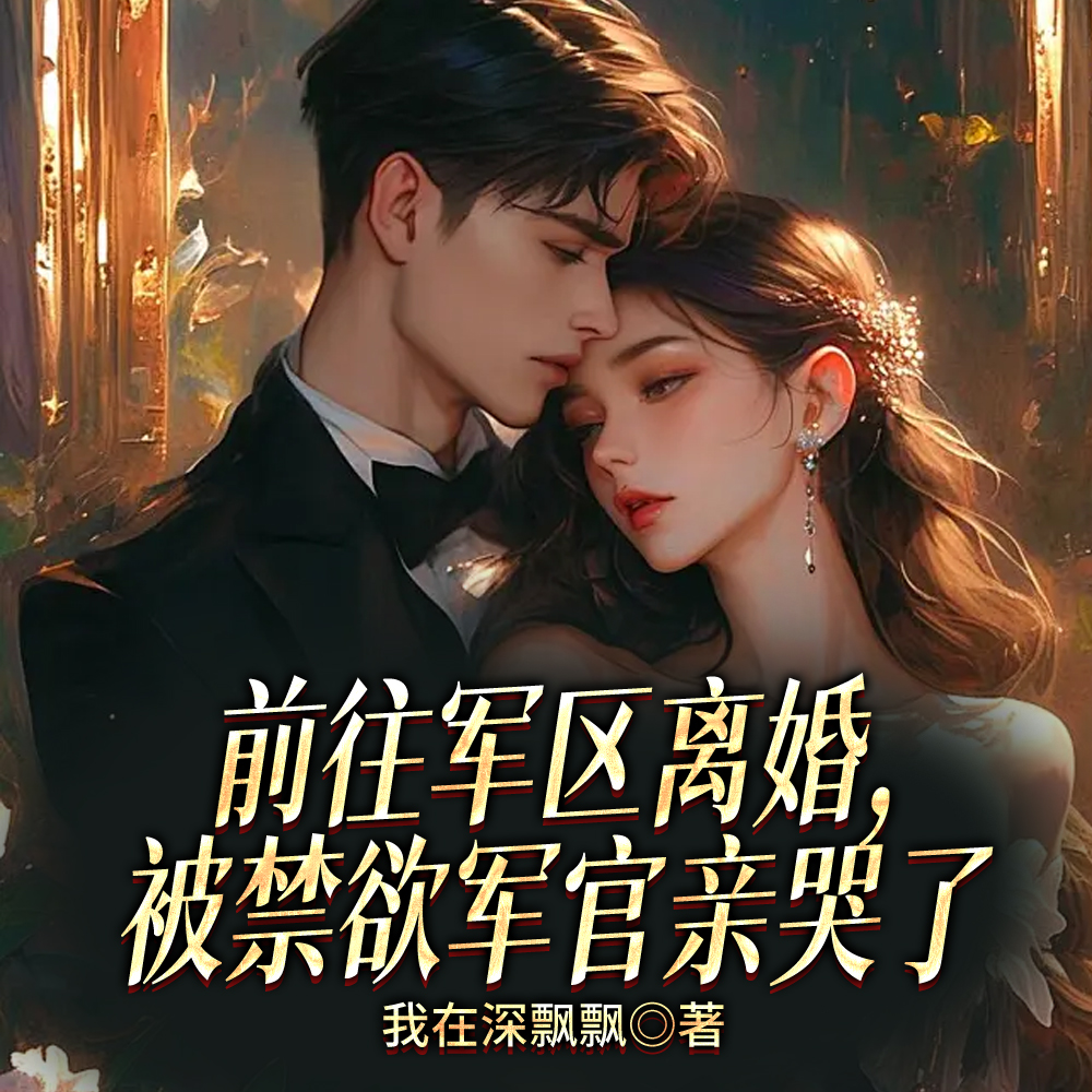 前往军区离婚,被禁欲军官亲哭了全文免费阅读