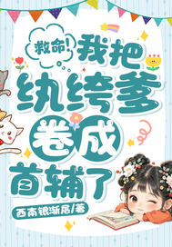 救命!我把纨绔爹卷成首辅了!全文免费阅读