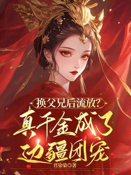 换父兄后流放?真千金成了边疆团宠全文免费阅读