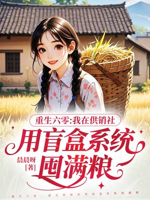 重生六零,我在供销社用盲盒系统囤满粮全文免费阅读